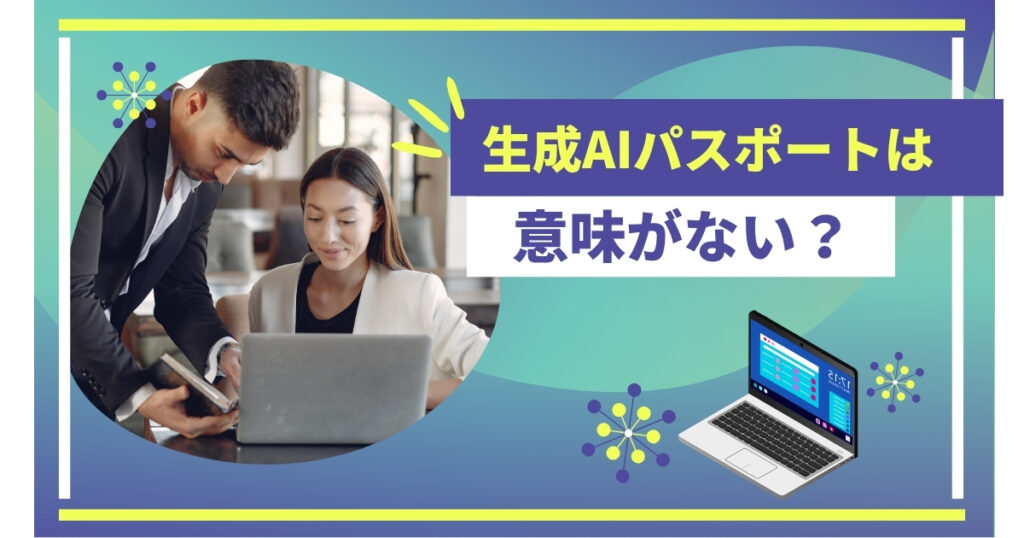 生成AIパスポートは意味がない？徹底調査してわかった本当の価値