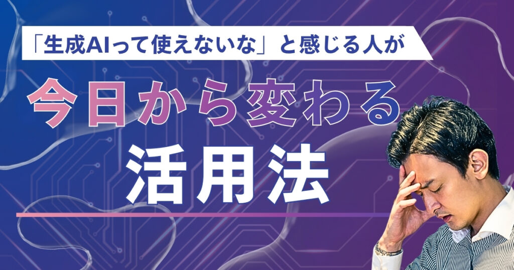 「生成AIって使えないな」と感じる人が今日から変わる5つの突破口