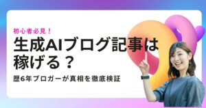 生成AIブログ記事は稼げる？歴6年ブロガーが真相を徹底検証