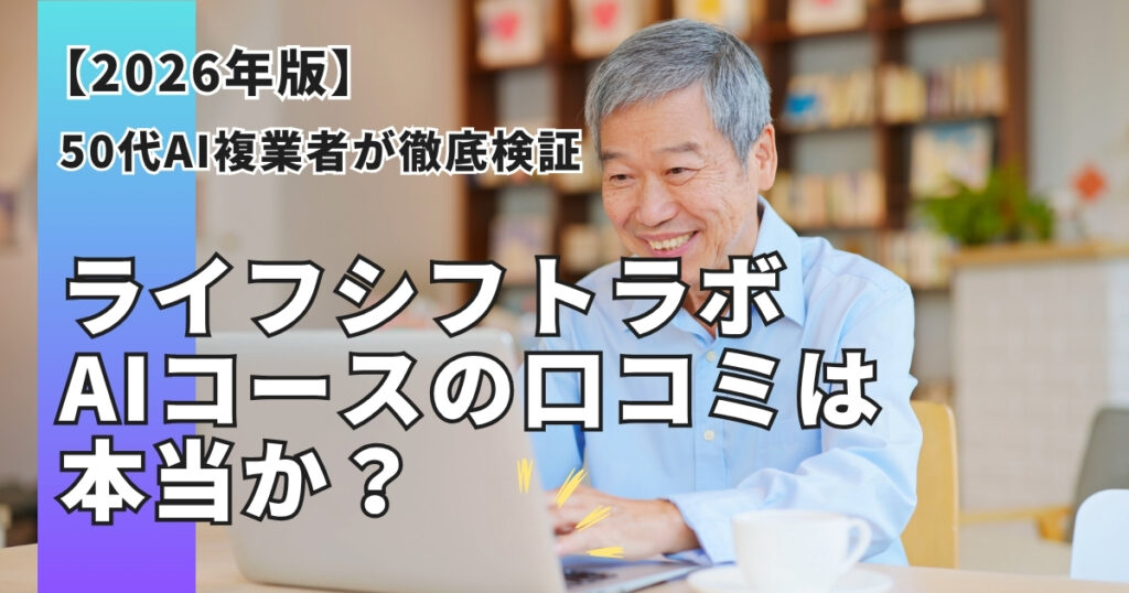 ライフシフトラボAIコースの口コミは本当か？50代AI複業者が無料相談会まで体験して徹底検証【2026年版】
